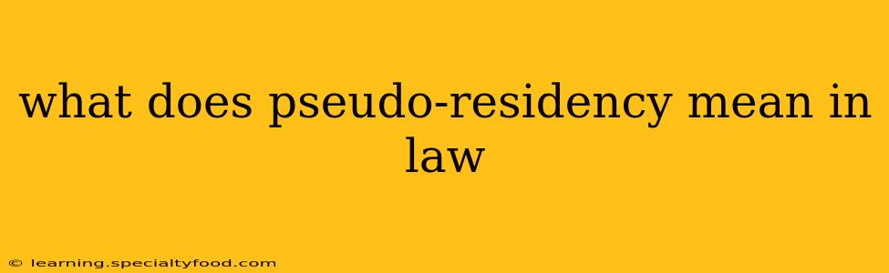 what does pseudo-residency mean in law