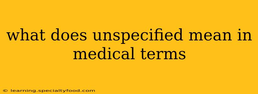 what does unspecified mean in medical terms