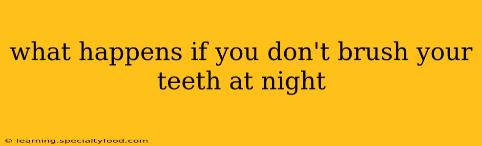 what happens if you don't brush your teeth at night