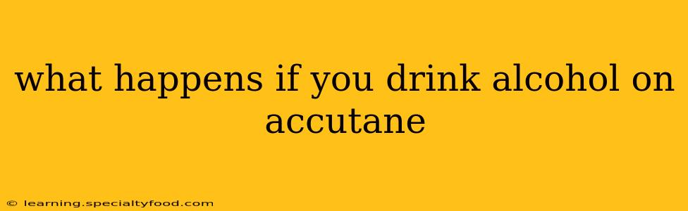 what happens if you drink alcohol on accutane