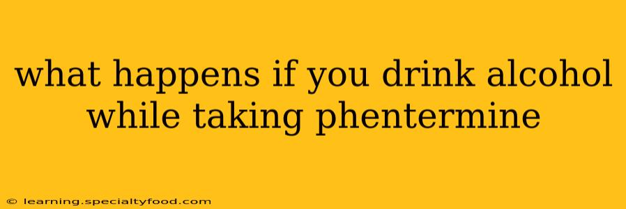 what happens if you drink alcohol while taking phentermine