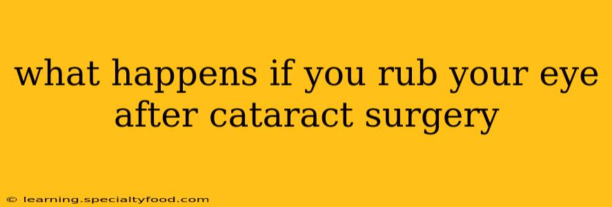 what happens if you rub your eye after cataract surgery