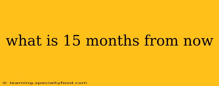 what is 15 months from now
