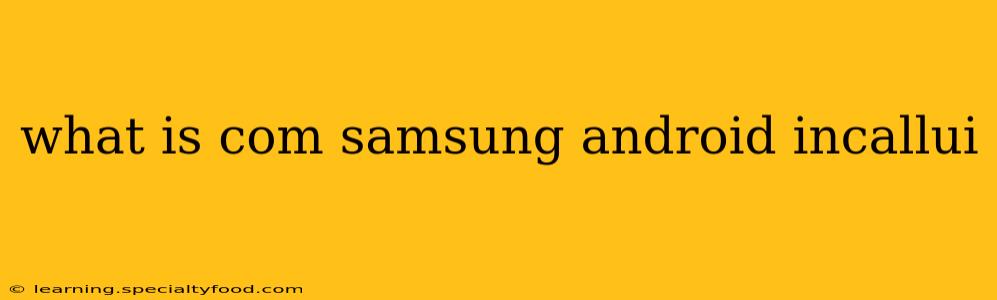 what is com samsung android incallui