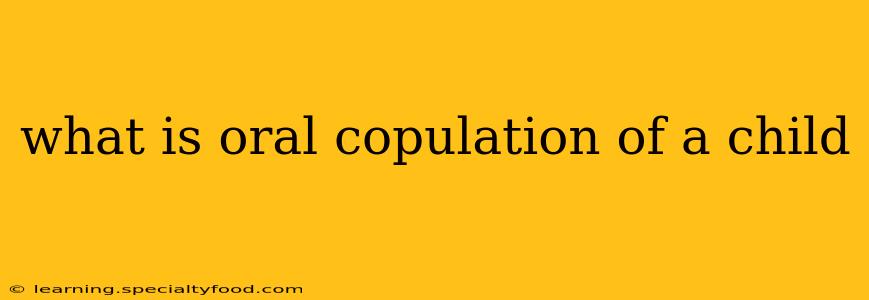 what is oral copulation of a child