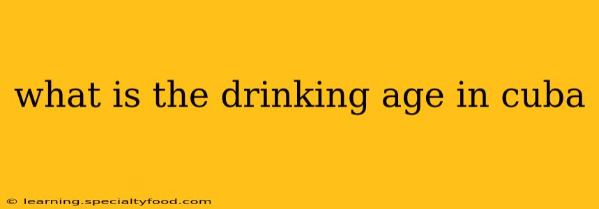 what is the drinking age in cuba