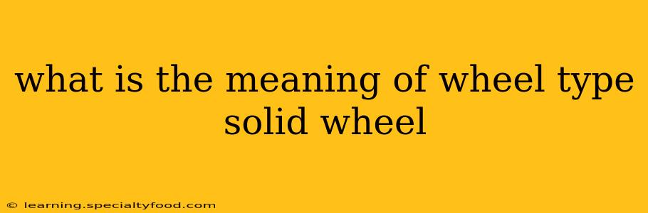 what is the meaning of wheel type solid wheel