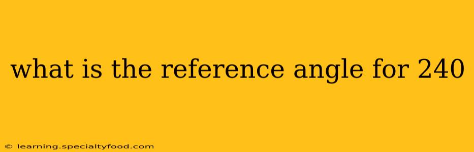 what is the reference angle for 240