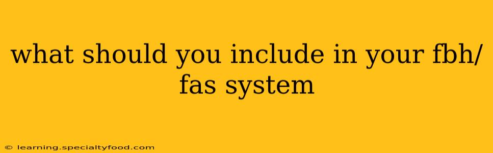 what should you include in your fbh/fas system