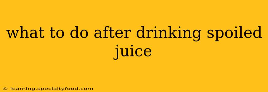 what to do after drinking spoiled juice