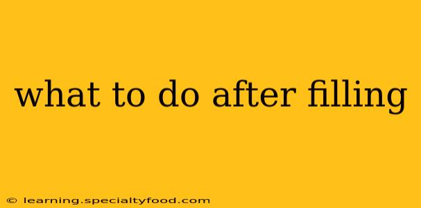 what to do after filling