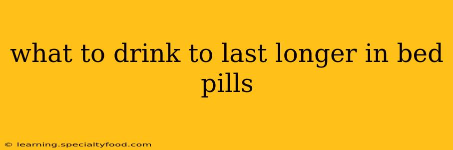what to drink to last longer in bed pills