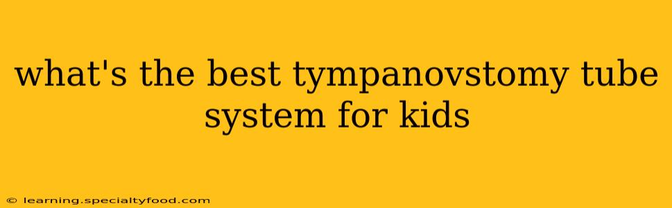 what's the best tympanovstomy tube system for kids