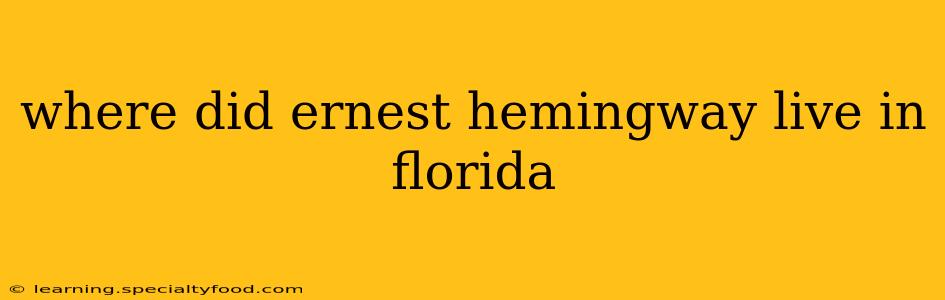 where did ernest hemingway live in florida