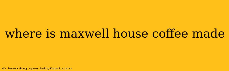 where is maxwell house coffee made
