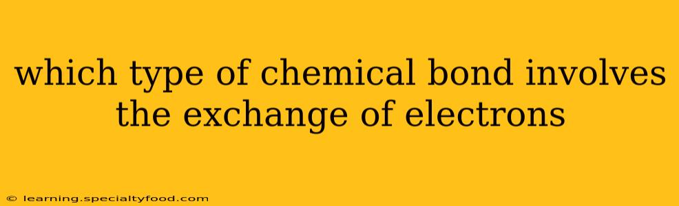 which type of chemical bond involves the exchange of electrons