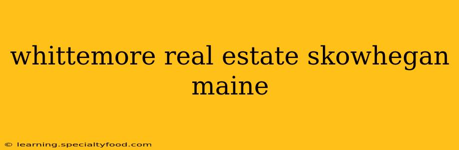 whittemore real estate skowhegan maine