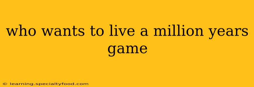 who wants to live a million years game
