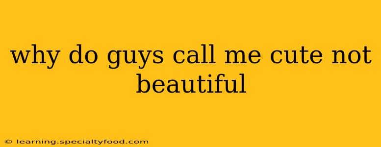 why do guys call me cute not beautiful
