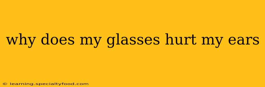 why does my glasses hurt my ears