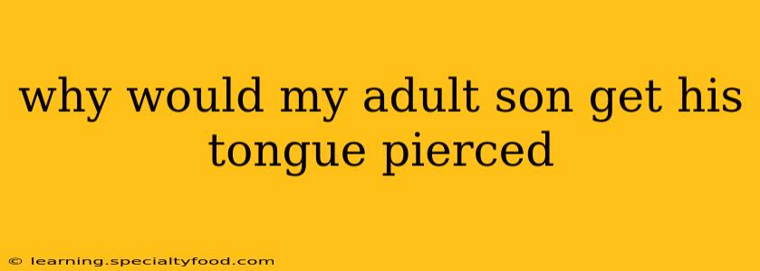 why would my adult son get his tongue pierced