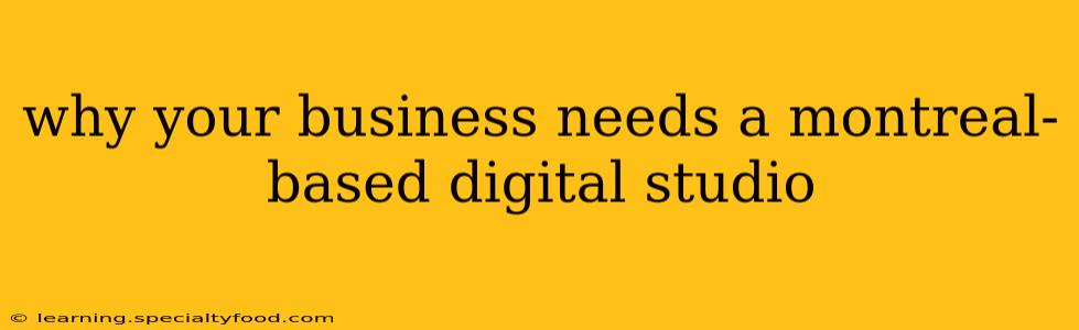 why your business needs a montreal-based digital studio