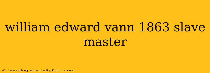 william edward vann 1863 slave master