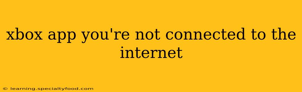 xbox app you're not connected to the internet