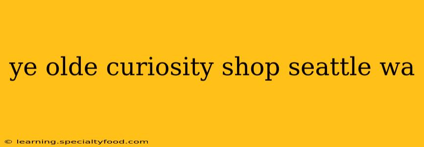 ye olde curiosity shop seattle wa