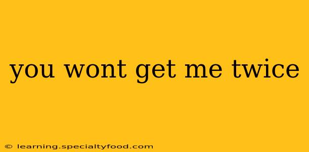 you wont get me twice