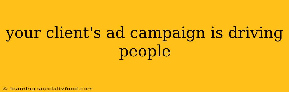 your client's ad campaign is driving people