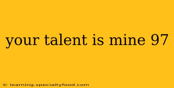 your talent is mine 97